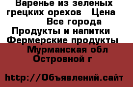 Варенье из зеленых грецких орехов › Цена ­ 400 - Все города Продукты и напитки » Фермерские продукты   . Мурманская обл.,Островной г.